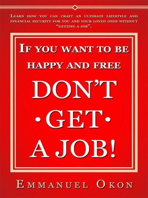 cover image of If You Want to Be Happy and Free, Don't Get a Job!